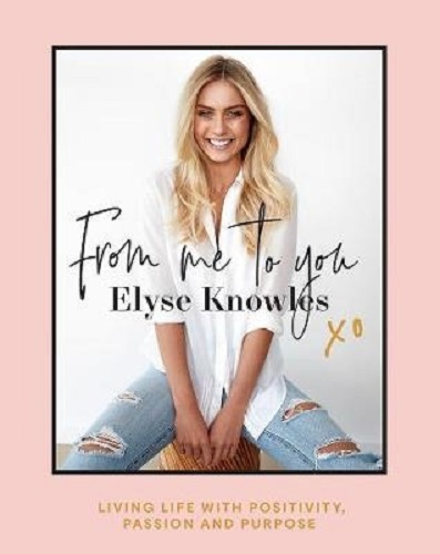 From Me to You Living Life with Positivity, Passion and Purpose By Elyse Knowles